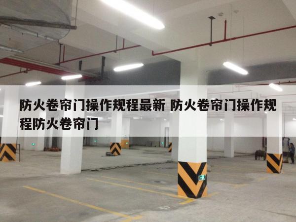 防火卷帘门操作规程最新 防火卷帘门操作规程防火卷帘门