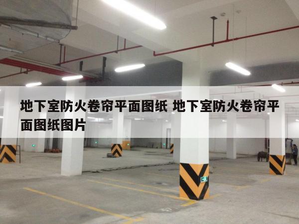 地下室防火卷帘平面图纸 地下室防火卷帘平面图纸图片