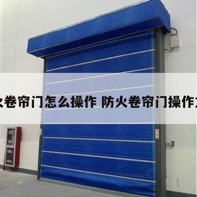 防火卷帘门怎么操作 防火卷帘门操作方式
