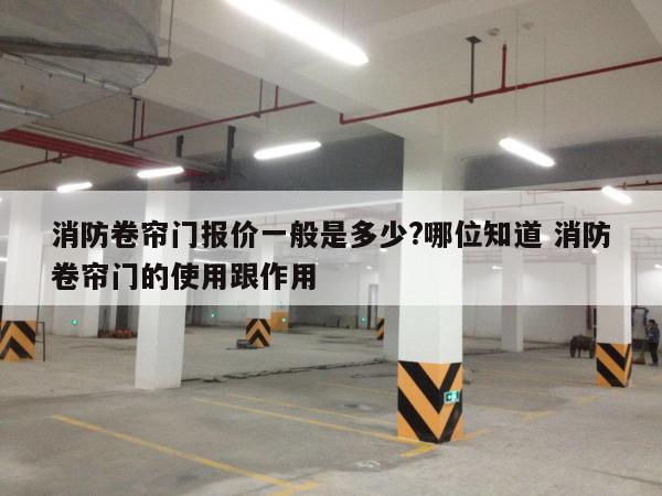 消防卷帘门报价一般是多少?哪位知道 消防卷帘门的使用跟作用