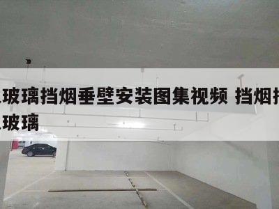 防火玻璃挡烟垂壁安装图集视频 挡烟捶壁 防火玻璃