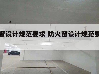 防火窗设计规范要求 防火窗设计规范要求有哪些