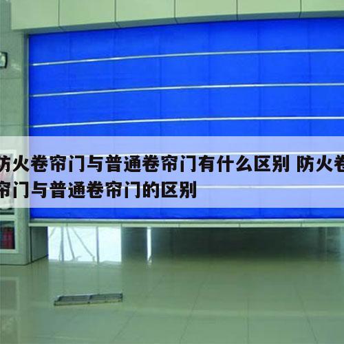 防火卷帘门与普通卷帘门有什么区别 防火卷帘门与普通卷帘门的区别