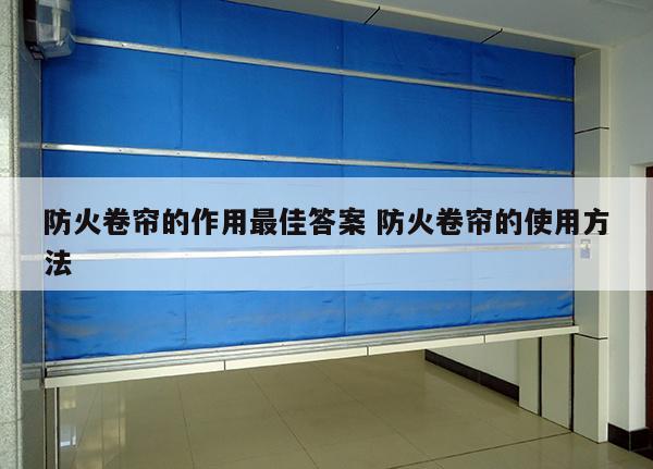 防火卷帘的作用最佳答案 防火卷帘的使用方法