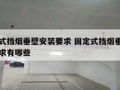 固定式挡烟垂壁安装要求 固定式挡烟垂壁安装要求有哪些