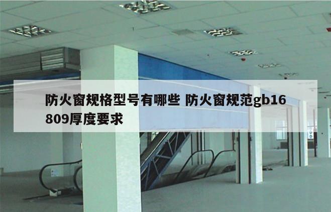 防火窗规格型号有哪些 防火窗规范gb16809厚度要求