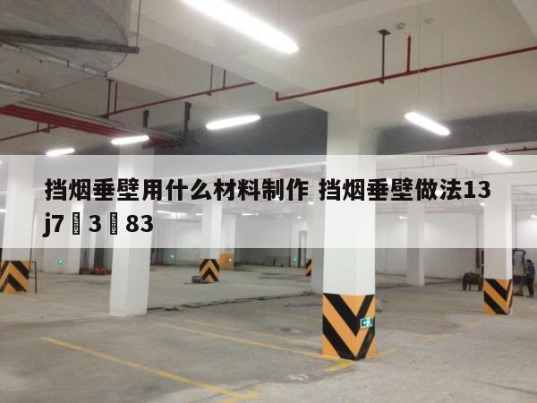 挡烟垂壁用什么材料制作 挡烟垂壁做法13j7–3–83