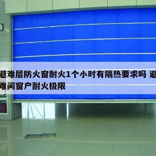 避难层防火窗耐火1个小时有隔热要求吗 避难间窗户耐火极限