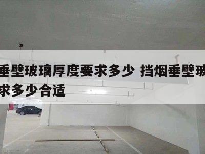 挡烟垂壁玻璃厚度要求多少 挡烟垂壁玻璃厚度要求多少合适
