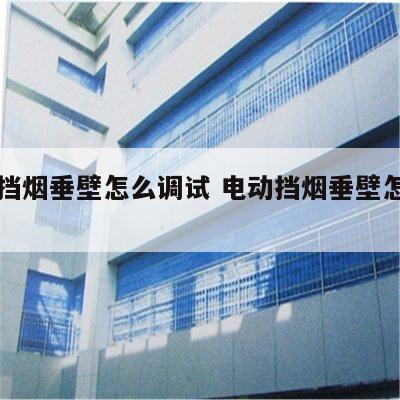 电动挡烟垂壁怎么调试 电动挡烟垂壁怎么调限位