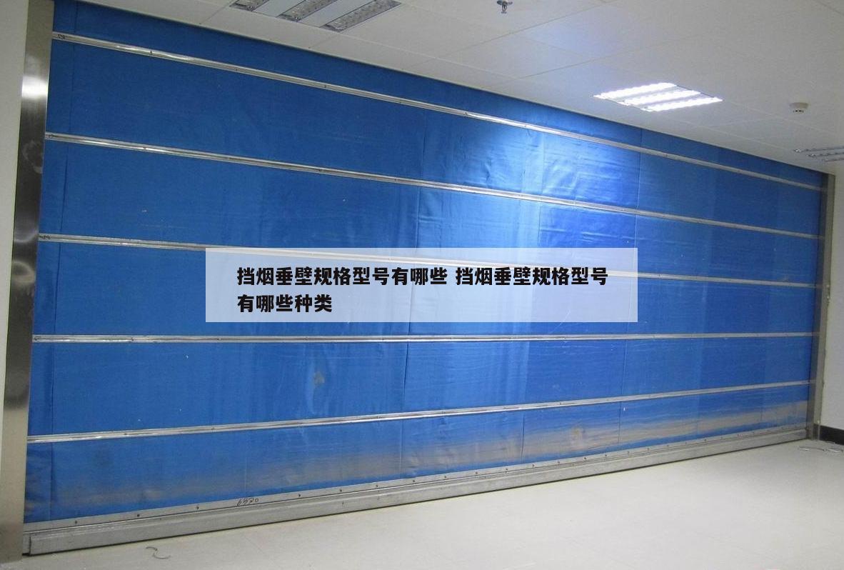 挡烟垂壁规格型号有哪些 挡烟垂壁规格型号有哪些种类