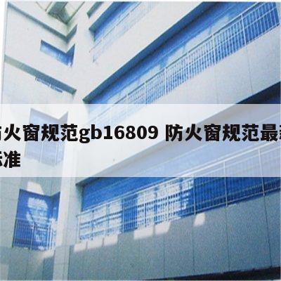 防火窗规范gb16809 防火窗规范最新标准