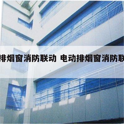 电动排烟窗消防联动 电动排烟窗消防联动规范