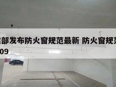 住建部发布防火窗规范最新 防火窗规范gb16809