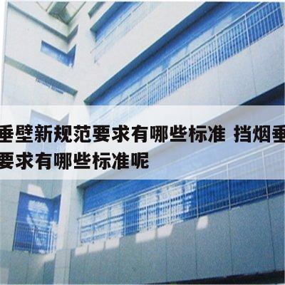 挡烟垂壁新规范要求有哪些标准 挡烟垂壁新规范要求有哪些标准呢
