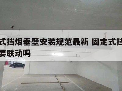 固定式挡烟垂壁安装规范最新 固定式挡烟垂壁需要联动吗