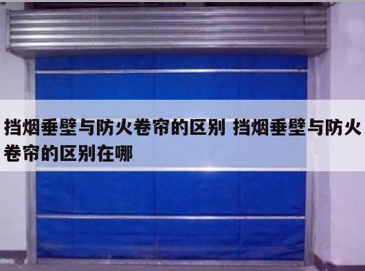 挡烟垂壁与防火卷帘的区别 挡烟垂壁与防火卷帘的区别在哪