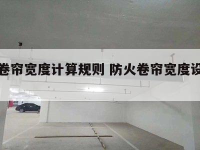 防火卷帘宽度计算规则 防火卷帘宽度设置要求