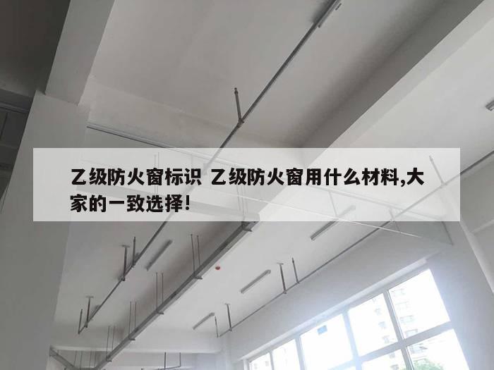 乙级防火窗标识 乙级防火窗用什么材料,大家的一致选择!