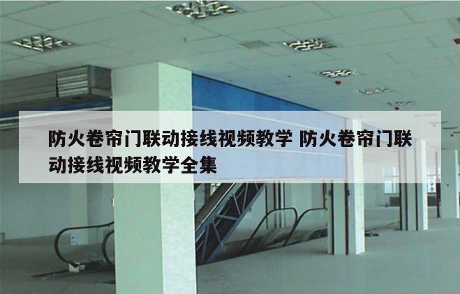 防火卷帘门联动接线视频教学 防火卷帘门联动接线视频教学全集