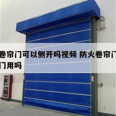 防火卷帘门可以侧开吗视频 防火卷帘门能当正常门用吗