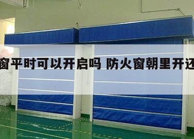 防火窗平时可以开启吗 防火窗朝里开还是往外开