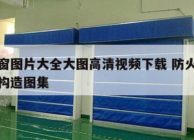 防火窗图片大全大图高清视频下载 防火窗及防火构造图集