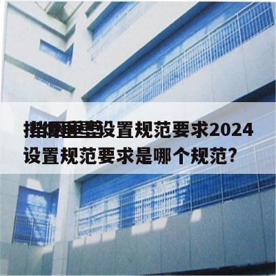 挡烟垂壁设置规范要求2024
 挡烟垂壁设置规范要求是哪个规范?