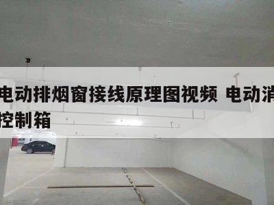 消防电动排烟窗接线原理图视频 电动消防排烟窗控制箱