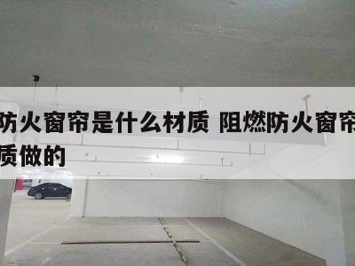 阻燃防火窗帘是什么材质 阻燃防火窗帘是什么材质做的