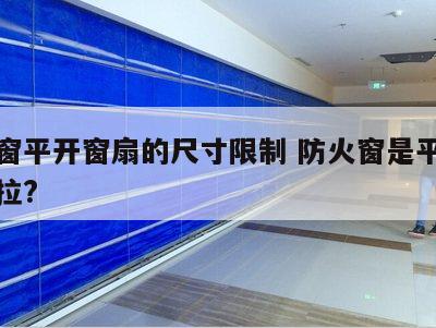 防火窗平开窗扇的尺寸限制 防火窗是平开还是推拉?