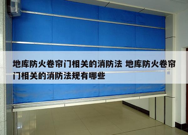 地库防火卷帘门相关的消防法 地库防火卷帘门相关的消防法规有哪些