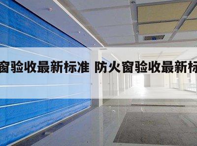 防火窗验收最新标准 防火窗验收最新标准文件