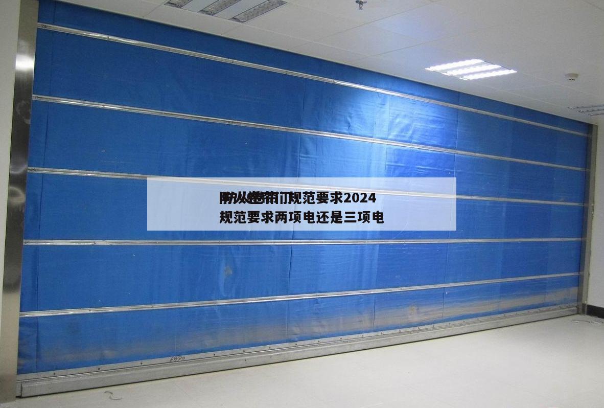 防火卷帘门规范要求2024
 防火卷帘门规范要求两项电还是三项电