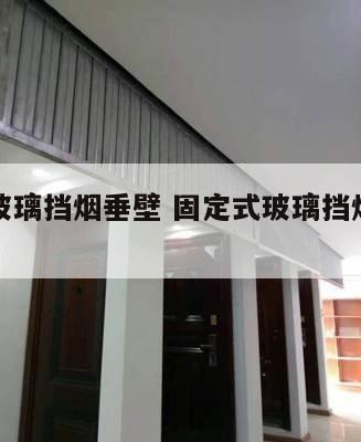 固定式玻璃挡烟垂壁 固定式玻璃挡烟垂壁怎么安装