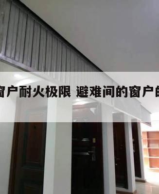 避难间窗户耐火极限 避难间的窗户的防火要求