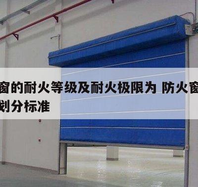 防火窗的耐火等级及耐火极限为 防火窗耐火等级划分标准