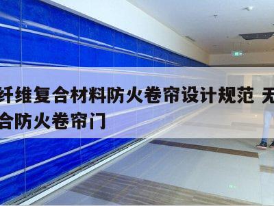无机纤维复合材料防火卷帘设计规范 无机纤维复合防火卷帘门