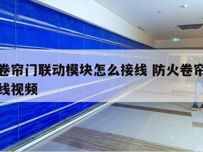 防火卷帘门联动模块怎么接线 防火卷帘门联动接线视频
