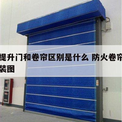 防火提升门和卷帘区别是什么 防火卷帘提升门安装图