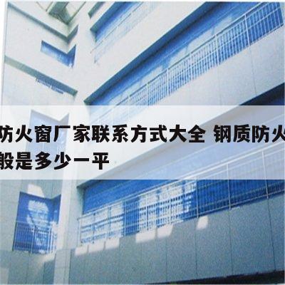 钢质防火窗厂家联系方式大全 钢质防火窗价格一般是多少一平