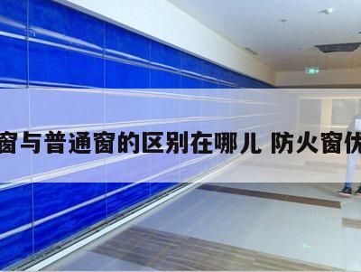 防火窗与普通窗的区别在哪儿 防火窗优缺点