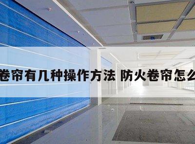 防火卷帘有几种操作方法 防火卷帘怎么布置