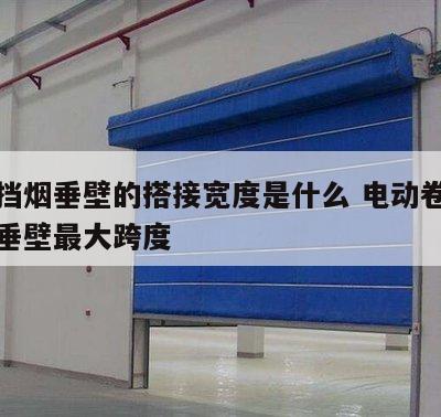 卷帘挡烟垂壁的搭接宽度是什么 电动卷帘式挡烟垂壁最大跨度