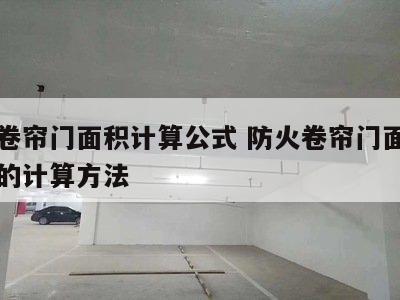 防火卷帘门面积计算公式 防火卷帘门面积国家规的计算方法
