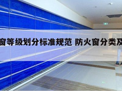 防火窗等级划分标准规范 防火窗分类及耐火等级
