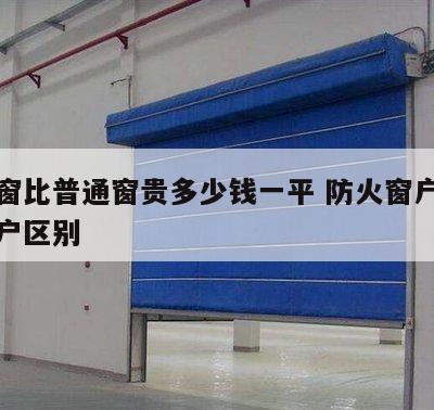 防火窗比普通窗贵多少钱一平 防火窗户和普通窗户区别