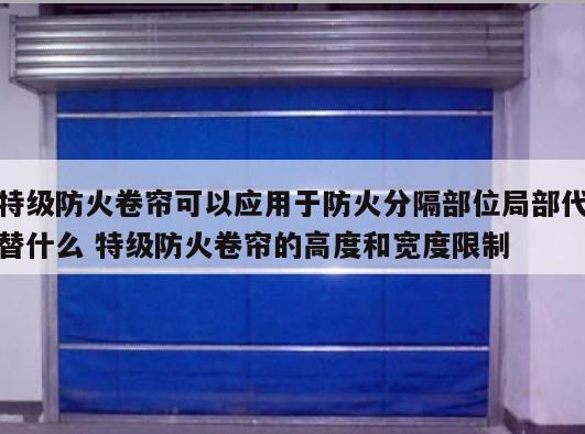 特级防火卷帘可以应用于防火分隔部位局部代替什么 特级防火卷帘的高度和宽度限制