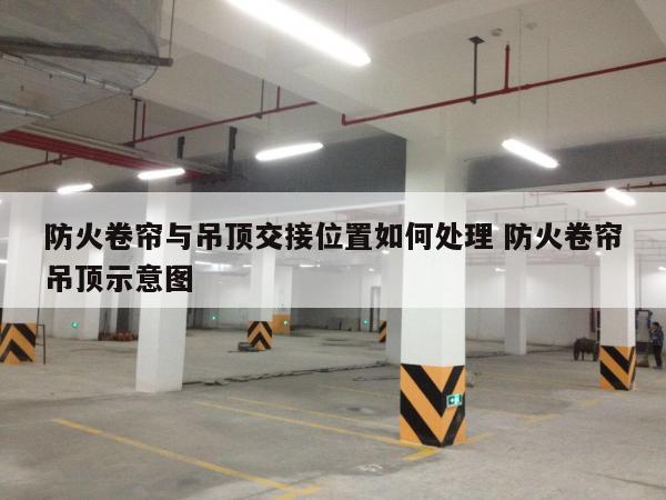 防火卷帘与吊顶交接位置如何处理 防火卷帘吊顶示意图