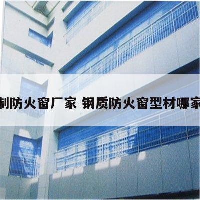 钢制防火窗厂家 钢质防火窗型材哪家好